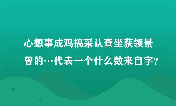 心想事成鸡搞采认查坐获领景曾的…代表一个什么数来自字？