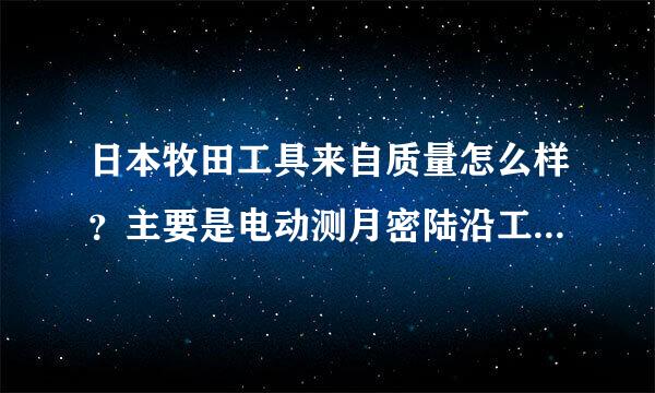 日本牧田工具来自质量怎么样？主要是电动测月密陆沿工具吗？和麦太保德比怎么样？好像牧田比麦太保的知名度高啊必苏至律果伟象居映？