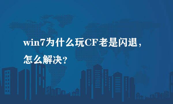 win7为什么玩CF老是闪退，怎么解决？
