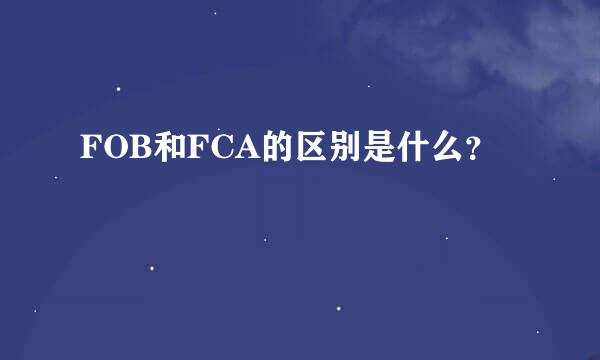 FOB和FCA的区别是什么？