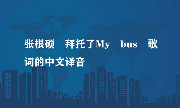张根硕 拜托了My bus 歌词的中文译音