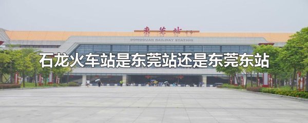 石龙火来自车站是东莞站还是东莞东站