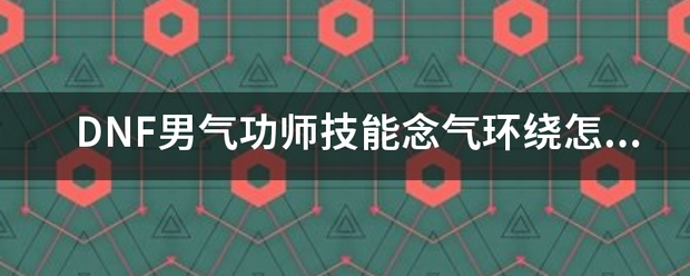 DNF男气功师技能念气环绕怎么开？