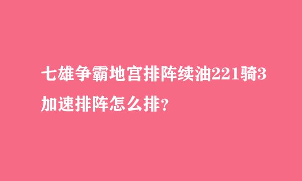 七雄争霸地宫排阵续油221骑3加速排阵怎么排？