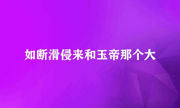 如断滑侵来和玉帝那个大