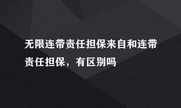 无限连带责任担保来自和连带责任担保，有区别吗