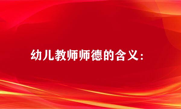 幼儿教师师德的含义：