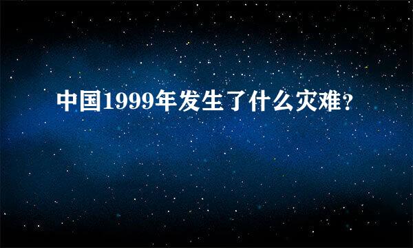 中国1999年发生了什么灾难？