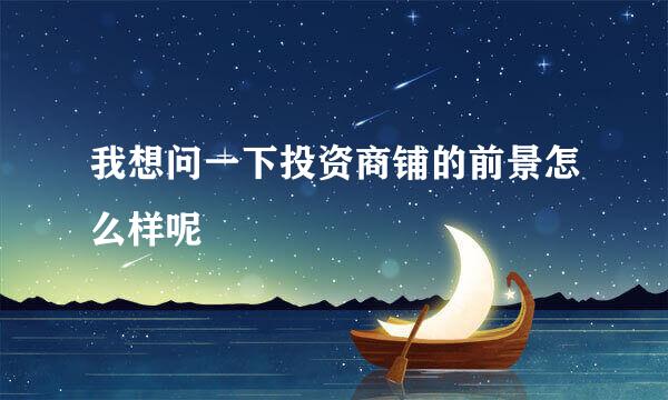 我想问一下投资商铺的前景怎么样呢