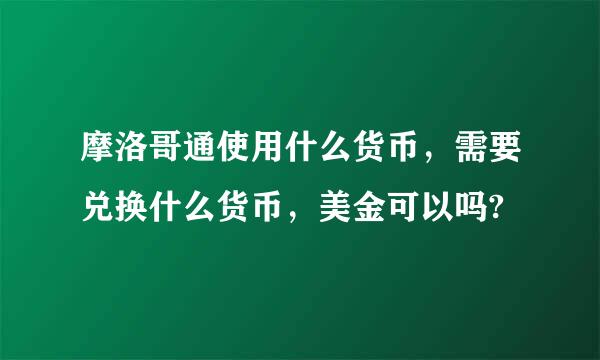 摩洛哥通使用什么货币，需要兑换什么货币，美金可以吗?