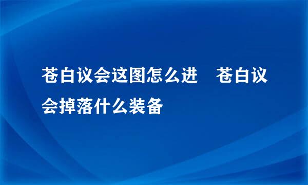 苍白议会这图怎么进 苍白议会掉落什么装备