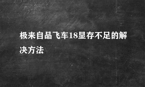极来自品飞车18显存不足的解决方法