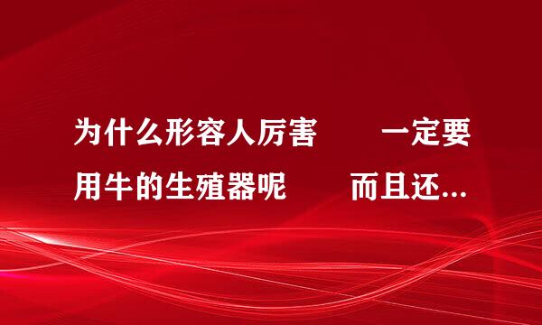 为什么形容人厉害  一定要用牛的生殖器呢  而且还是母牛的  高分！