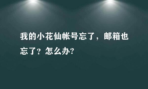 我的小花仙帐号忘了，邮箱也忘了？怎么办?