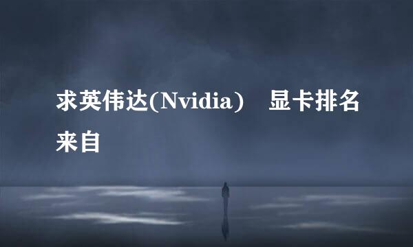 求英伟达(Nvidia) 显卡排名来自