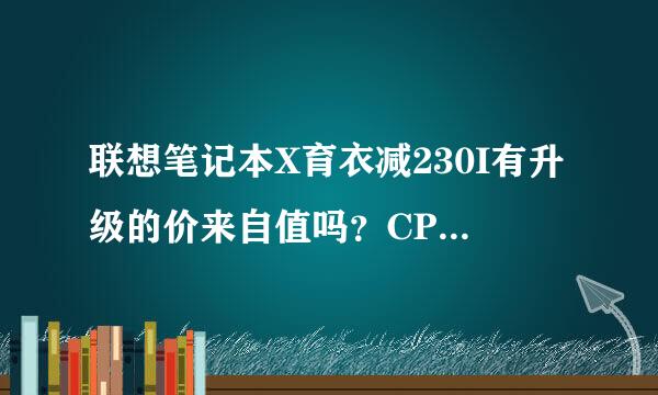 联想笔记本X育衣减230I有升级的价来自值吗？CPU/内存/硬盘优城说及日伟意目前能升级到多少，大概费用需要多少，求推荐！
