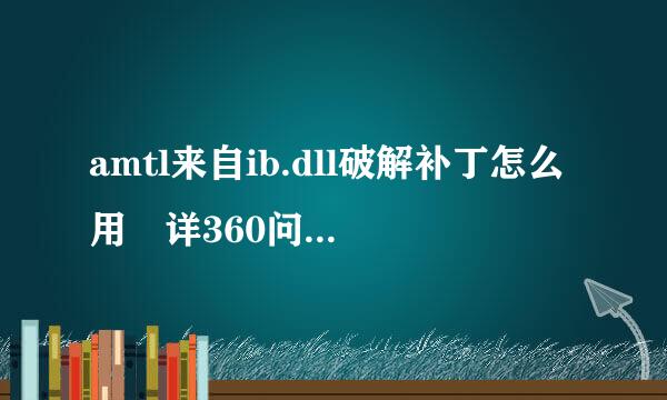 amtl来自ib.dll破解补丁怎么用 详360问答细使用方法介绍