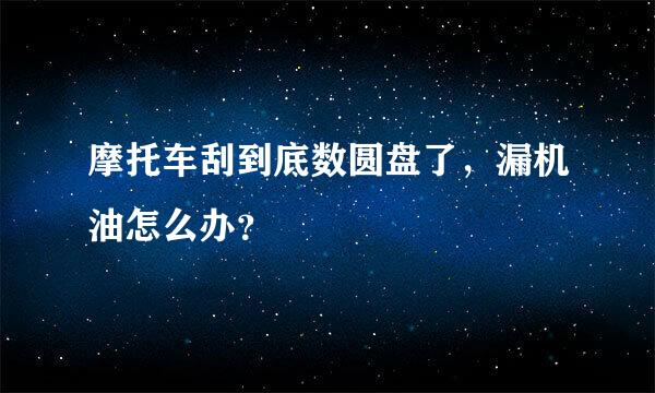 摩托车刮到底数圆盘了，漏机油怎么办？