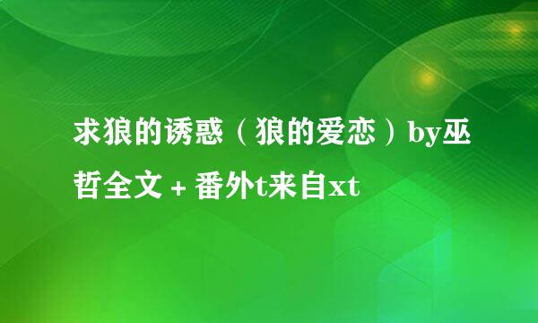 求狼的诱惑（狼的爱恋）by巫哲全文＋番外t来自xt
