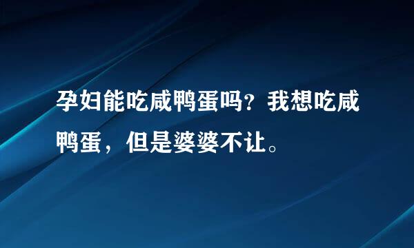 孕妇能吃咸鸭蛋吗？我想吃咸鸭蛋，但是婆婆不让。