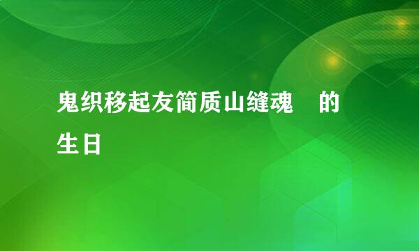 鬼织移起友简质山缝魂 的 生日
