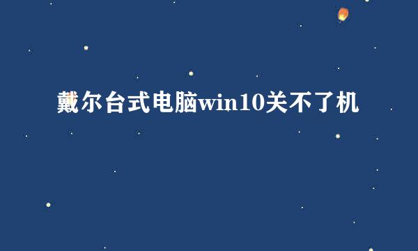 戴尔台式电脑win10关不了机