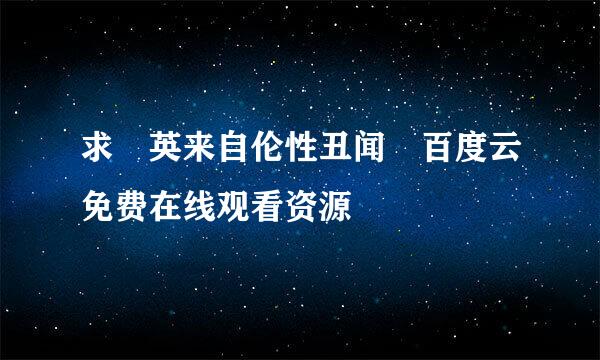 求 英来自伦性丑闻 百度云免费在线观看资源