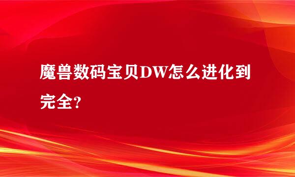 魔兽数码宝贝DW怎么进化到完全？