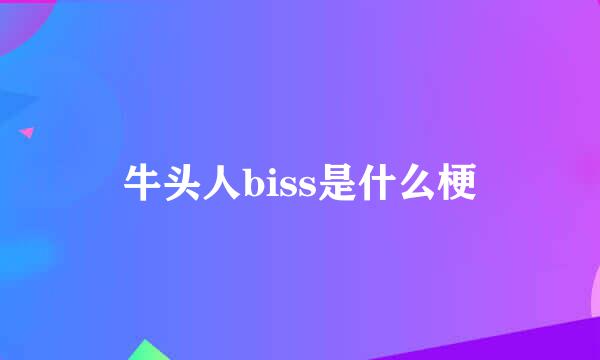 牛头人biss是什么梗
