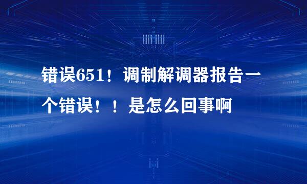 错误651！调制解调器报告一个错误！！是怎么回事啊
