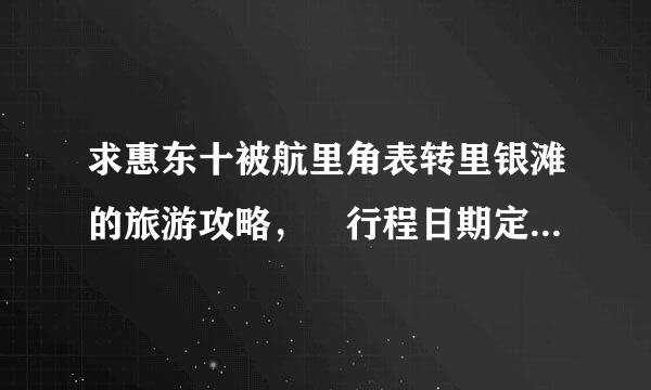 求惠东十被航里角表转里银滩的旅游攻略， 行程日期定位2天，想问下那边住宿及游玩的情况，有旅游路线达人么？