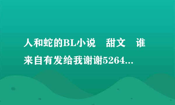 人和蛇的BL小说 甜文 谁来自有发给我谢谢5264离术补印施84109@qq.com