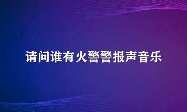 请问谁有火警警报声音乐