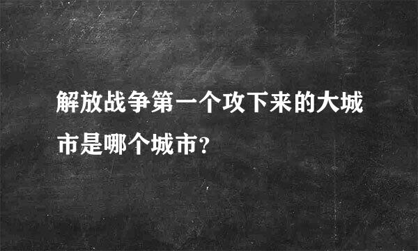 解放战争第一个攻下来的大城市是哪个城市？