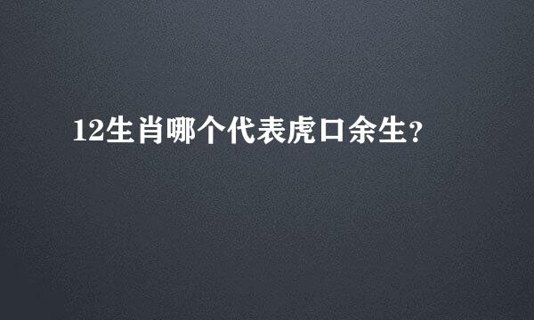 12生肖哪个代表虎口余生？