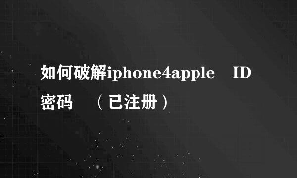 如何破解iphone4apple ID密码 （已注册）