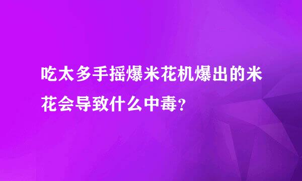 吃太多手摇爆米花机爆出的米花会导致什么中毒？