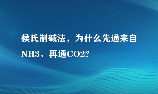 侯氏制碱法，为什么先通来自NH3，再通CO2?