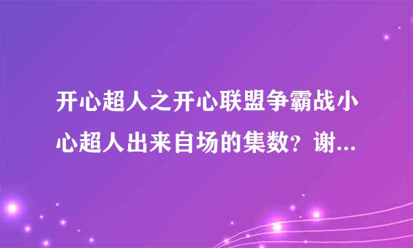 开心超人之开心联盟争霸战小心超人出来自场的集数？谢谢大家！！！