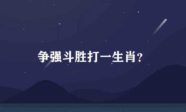 争强斗胜打一生肖？