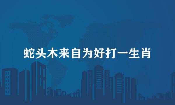 蛇头木来自为好打一生肖