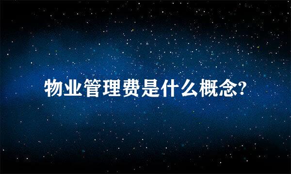物业管理费是什么概念?