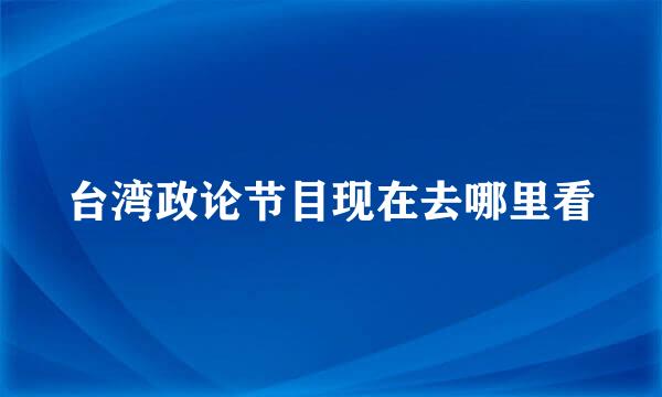 台湾政论节目现在去哪里看