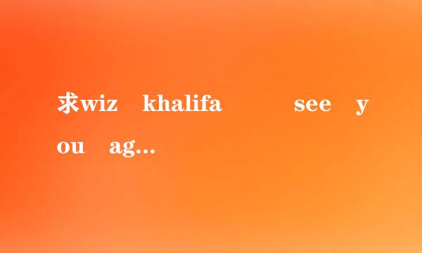求wiz khalifa – see you again的英文歌词！！！谢谢！