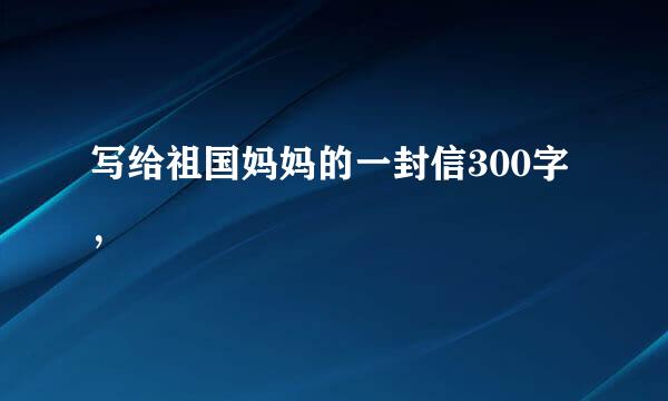 写给祖国妈妈的一封信300字，