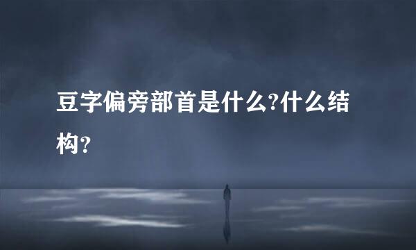 豆字偏旁部首是什么?什么结构？