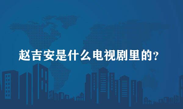 赵吉安是什么电视剧里的？