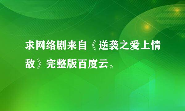 求网络剧来自《逆袭之爱上情敌》完整版百度云。