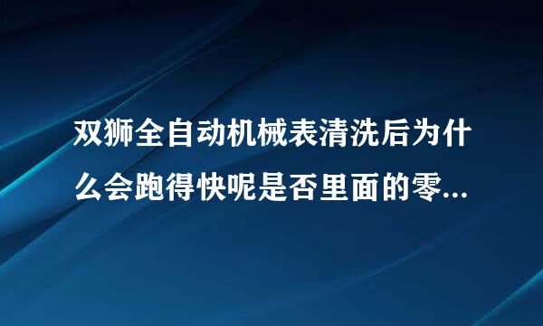 双狮全自动机械表清洗后为什么会跑得快呢是否里面的零件被维修商更换了呢？