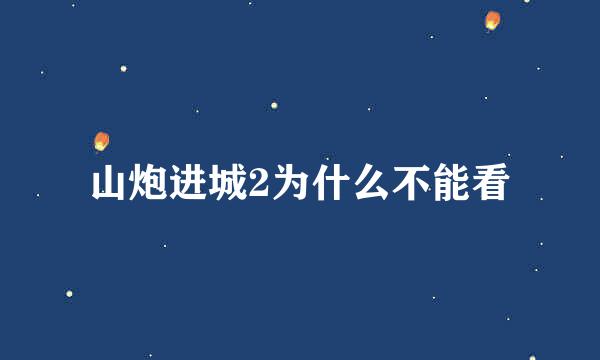 山炮进城2为什么不能看